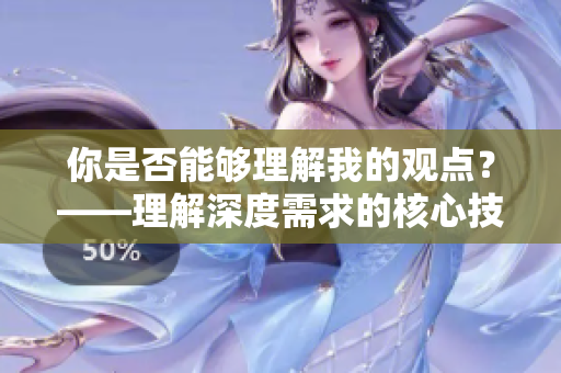 你是否能夠理解我的觀點(diǎn)？——理解深度需求的核心技巧