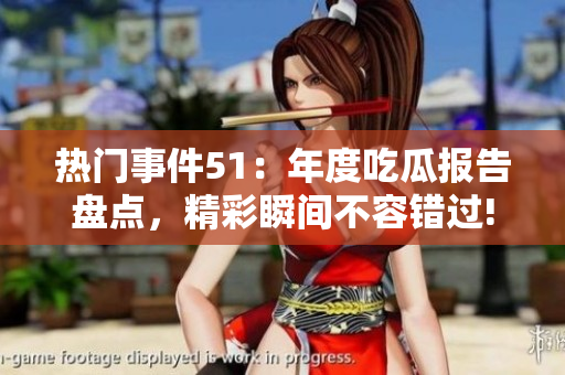 熱門事件51：年度吃瓜報告盤點(diǎn)，精彩瞬間不容錯過!