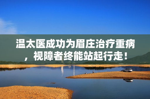 溫太醫(yī)成功為眉莊治療重病，視障者終能站起行走！