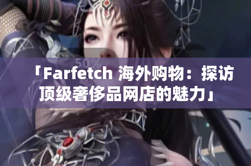 「Farfetch 海外購(gòu)物：探訪(fǎng)頂級(jí)奢侈品網(wǎng)店的魅力」