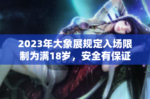 2023年大象展規(guī)定入場限制為滿18歲，安全有保證