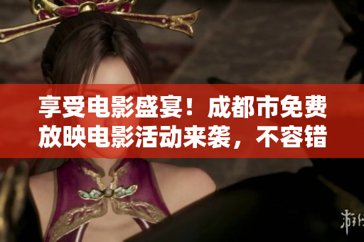 享受電影盛宴！成都市免費(fèi)放映電影活動(dòng)來(lái)襲，不容錯(cuò)過(guò)！