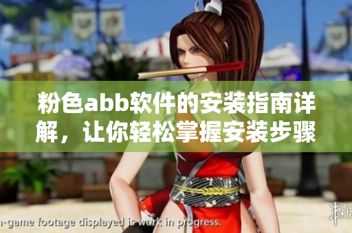 粉色abb軟件的安裝指南詳解，讓你輕松掌握安裝步驟