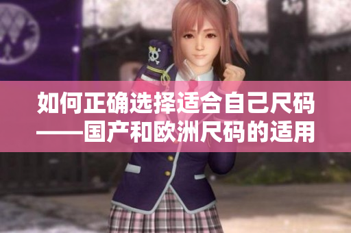 如何正確選擇適合自己尺碼——國(guó)產(chǎn)和歐洲尺碼的適用場(chǎng)景解析？