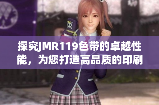 探究JMR119色帶的卓越性能，為您打造高品質(zhì)的印刷體驗
