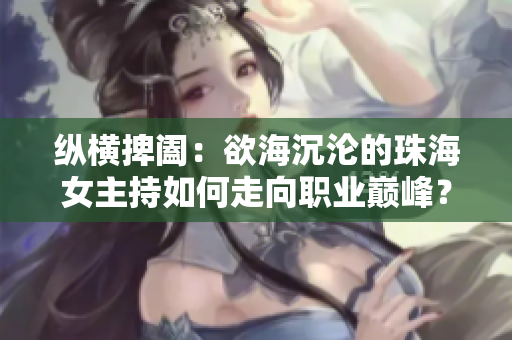 縱橫捭闔：欲海沉淪的珠海女主持如何走向職業(yè)巔峰？