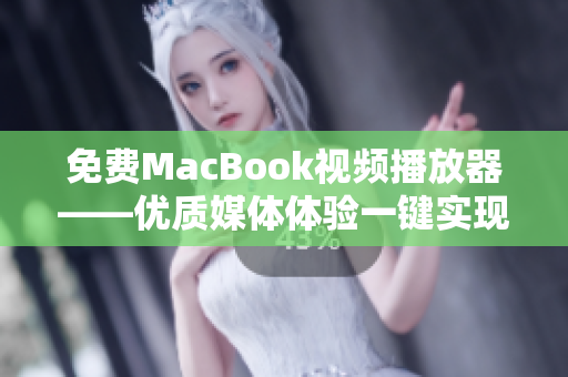 免費MacBook視頻播放器——優(yōu)質(zhì)媒體體驗一鍵實現(xiàn)