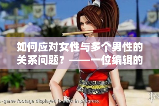 如何應對女性與多個男性的關(guān)系問題？——一位編輯的觀察和建議