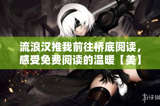 流浪漢推我前往橋底閱讀，感受免費(fèi)閱讀的溫暖【美】