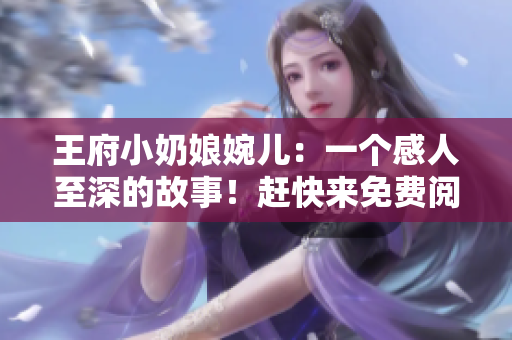 王府小奶娘婉兒：一個(gè)感人至深的故事！趕快來免費(fèi)閱讀！