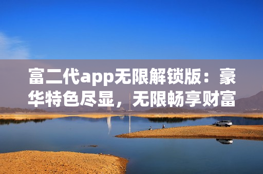 富二代app無限解鎖版：豪華特色盡顯，無限暢享財富之路(1)