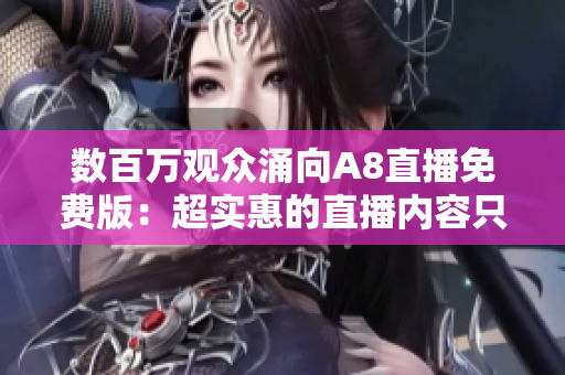 數(shù)百萬觀眾涌向A8直播免費(fèi)版：超實(shí)惠的直播內(nèi)容只需一鍵觀看！