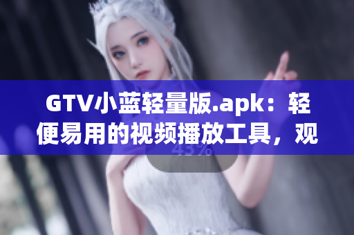GTV小藍(lán)輕量版.apk：輕便易用的視頻播放工具，觀影新選擇(1)