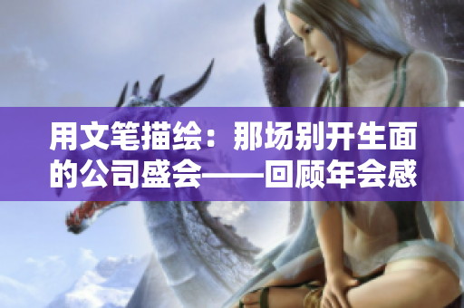 用文筆描繪：那場(chǎng)別開生面的公司盛會(huì)——回顧年會(huì)感想與點(diǎn)滴