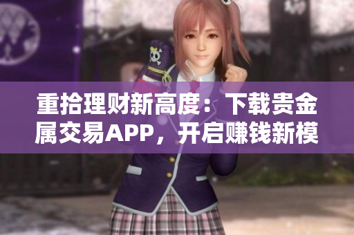 重拾理財(cái)新高度：下載貴金屬交易APP，開啟賺錢新模式！