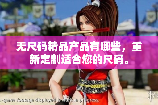 無尺碼精品產(chǎn)品有哪些，重新定制適合您的尺碼。