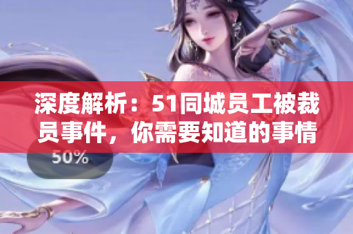 深度解析：51同城員工被裁員事件，你需要知道的事情