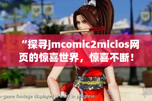 “探尋jmcomic2micios網(wǎng)頁的驚喜世界，驚喜不斷！”