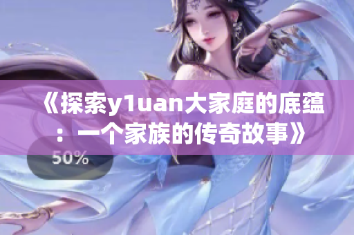 《探索y1uan大家庭的底蘊：一個家族的傳奇故事》