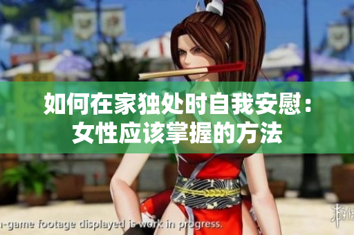 如何在家獨處時自我安慰：女性應(yīng)該掌握的方法