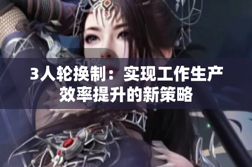 3人輪換制：實現(xiàn)工作生產效率提升的新策略