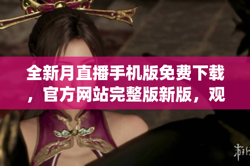 全新月直播手機(jī)版免費(fèi)下載，官方網(wǎng)站完整版新版，觀看無(wú)限資源。(1)