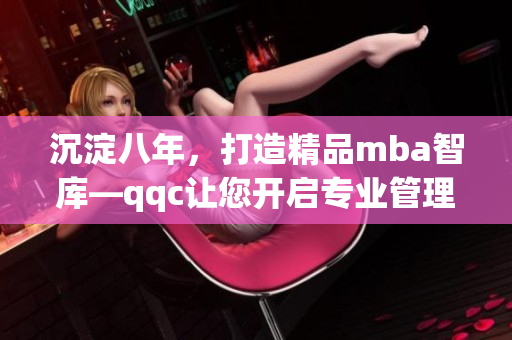 沉淀八年，打造精品mba智庫—qqc讓您開啟專業(yè)管理學之旅(1)