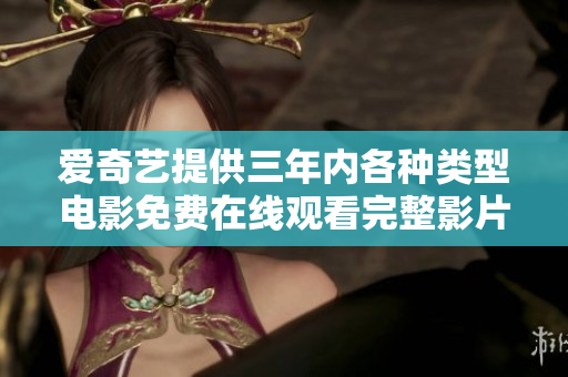愛奇藝提供三年內(nèi)各種類型電影免費在線觀看完整影片的全新資源收藏