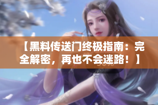 【黑料傳送門終極指南：完全解密，再也不會(huì)迷路！】