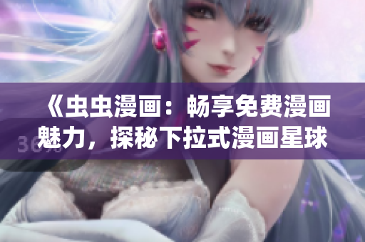 《蟲蟲漫畫：暢享免費漫畫魅力，探秘下拉式漫畫星球的無限樂趣》(1)