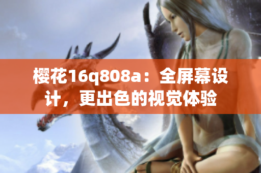 櫻花16q808a：全屏幕設計，更出色的視覺體驗