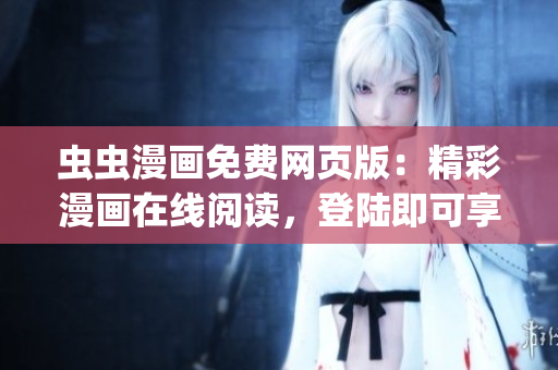 蟲蟲漫畫免費(fèi)網(wǎng)頁(yè)版：精彩漫畫在線閱讀，登陸即可享受(1)