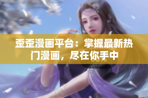 歪歪漫畫(huà)平臺(tái)：掌握最新熱門漫畫(huà)，盡在你手中