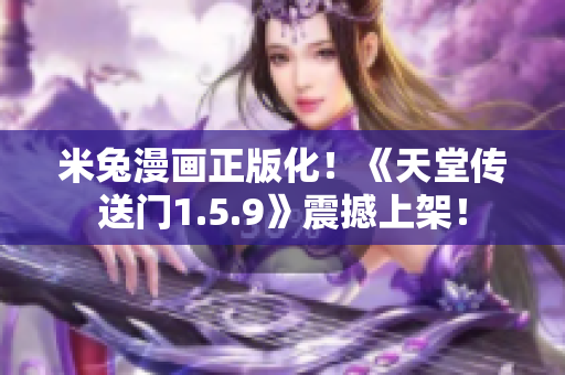 米兔漫畫正版化！《天堂傳送門1.5.9》震撼上架！