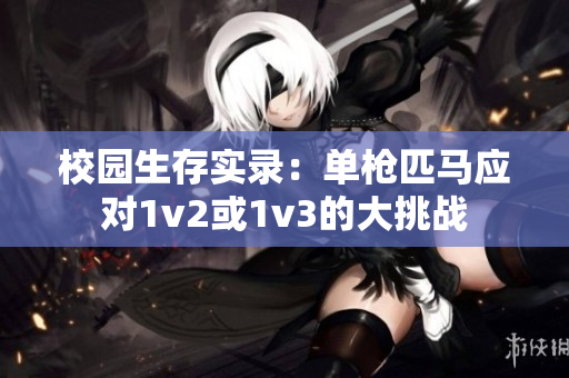 校園生存實錄：單槍匹馬應(yīng)對1v2或1v3的大挑戰(zhàn)