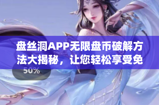 盤絲洞APP無限盤幣破解方法大揭秘，讓您輕松享受免費服務(1)