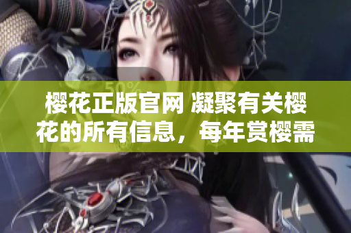 櫻花正版官網(wǎng) 凝聚有關(guān)櫻花的所有信息，每年賞櫻需留意！