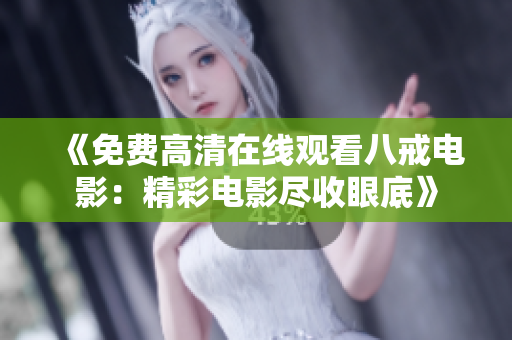 《免費高清在線觀看八戒電影：精彩電影盡收眼底》