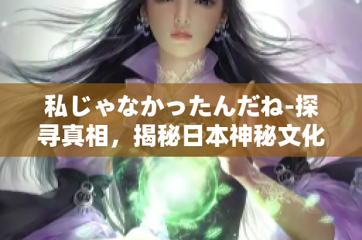 私じゃなかったんだね-探尋真相，揭秘日本神秘文化