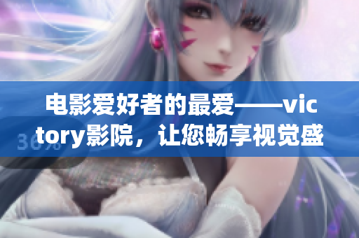 電影愛好者的最愛——victory影院，讓您暢享視覺盛宴！