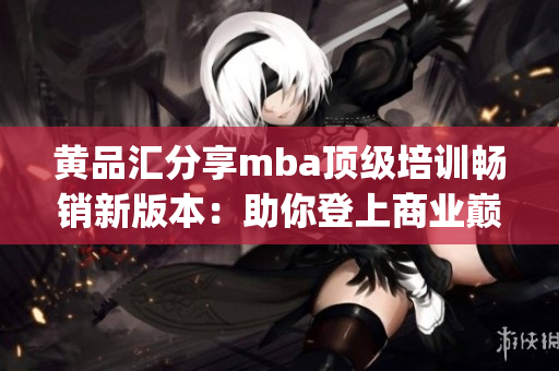 黃品匯分享mba頂級培訓暢銷新版本：助你登上商業(yè)巔峰(1)