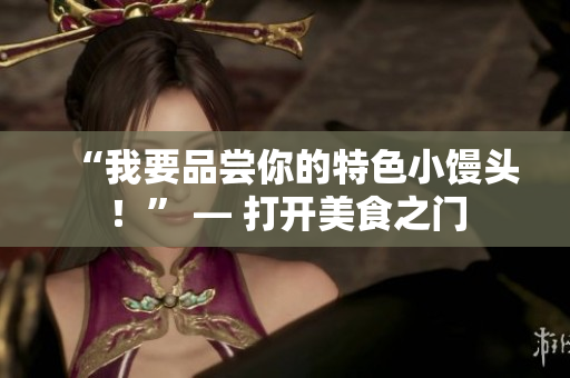“我要品嘗你的特色小饅頭！” — 打開美食之門