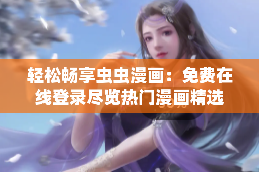 輕松暢享蟲蟲漫畫：免費在線登錄盡覽熱門漫畫精選