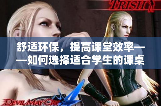舒適環(huán)保，提高課堂效率——如何選擇適合學(xué)生的課桌椅
