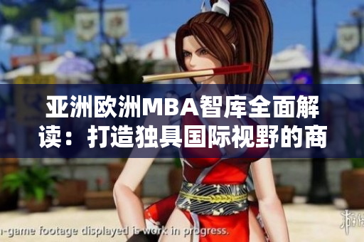 亞洲歐洲MBA智庫全面解讀：打造獨具國際視野的商業(yè)學位