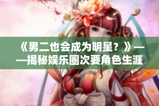 《男二也會成為明星？》——揭秘娛樂圈次要角色生涯轉型之路