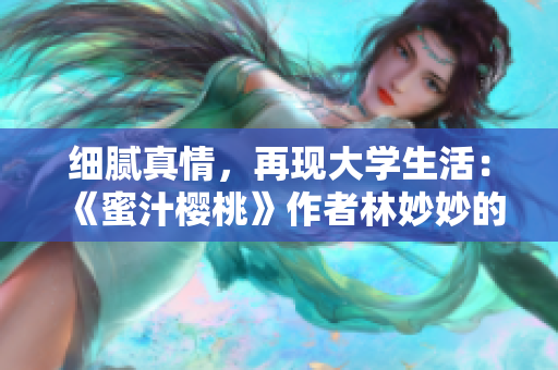 細(xì)膩真情，再現(xiàn)大學(xué)生活：《蜜汁櫻桃》作者林妙妙的小說(shuō)淺析