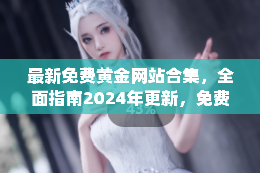 最新免費(fèi)黃金網(wǎng)站合集，全面指南2024年更新，免費(fèi)下載資源豐富多樣(1)