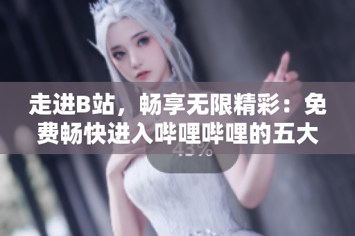 走進B站，暢享無限精彩：免費暢快進入嗶哩嗶哩的五大益處