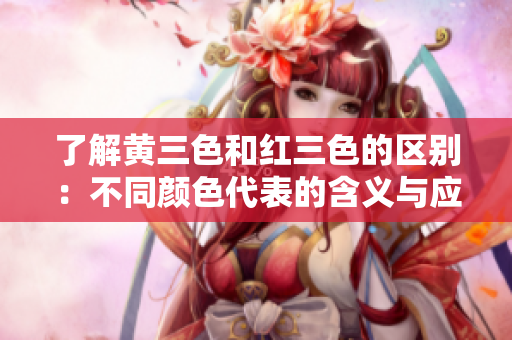 了解黃三色和紅三色的區(qū)別：不同顏色代表的含義與應(yīng)用場(chǎng)景